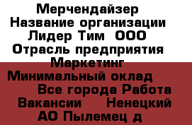 Мерчендайзер › Название организации ­ Лидер Тим, ООО › Отрасль предприятия ­ Маркетинг › Минимальный оклад ­ 22 000 - Все города Работа » Вакансии   . Ненецкий АО,Пылемец д.